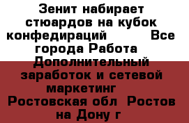 Зенит набирает стюардов на кубок конфедираций 2017  - Все города Работа » Дополнительный заработок и сетевой маркетинг   . Ростовская обл.,Ростов-на-Дону г.